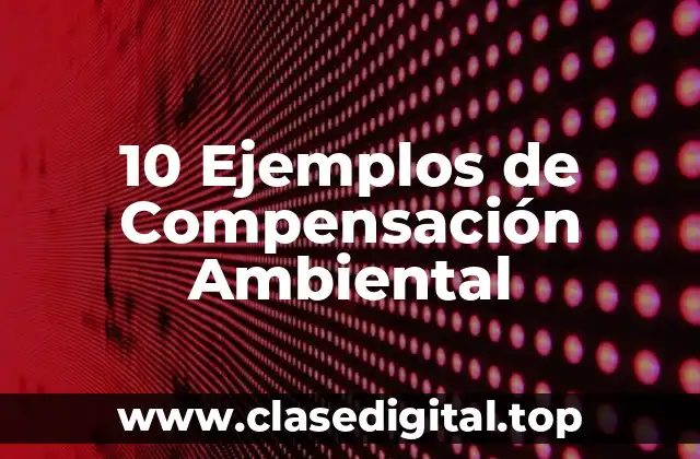 10 Ejemplos de Compensación Ambiental