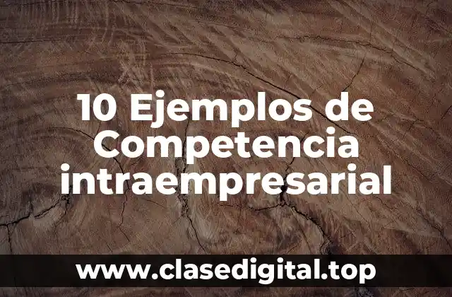 10 Ejemplos de Competencia intraempresarial