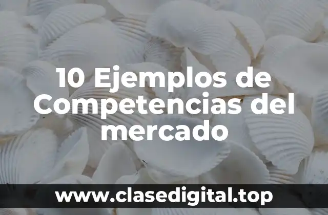 10 Ejemplos de Competencias del mercado