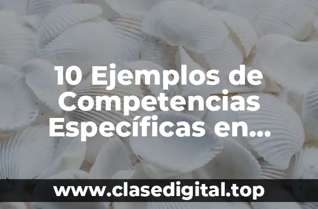 10 Ejemplos de Competencias Específicas en Ciencias de la Educación