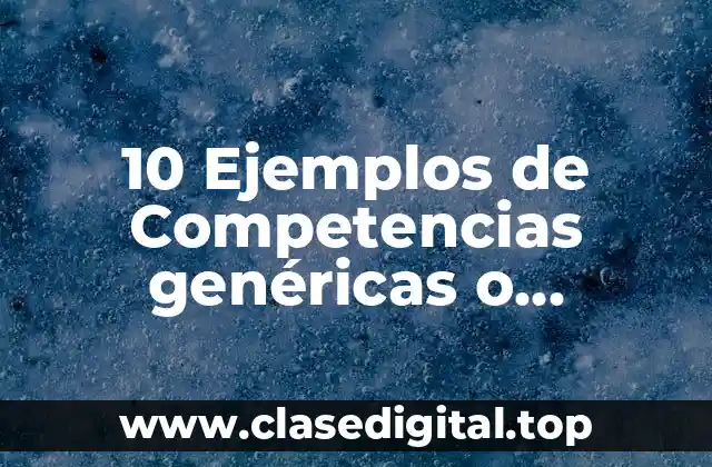 10 Ejemplos de Competencias genéricas o transversales