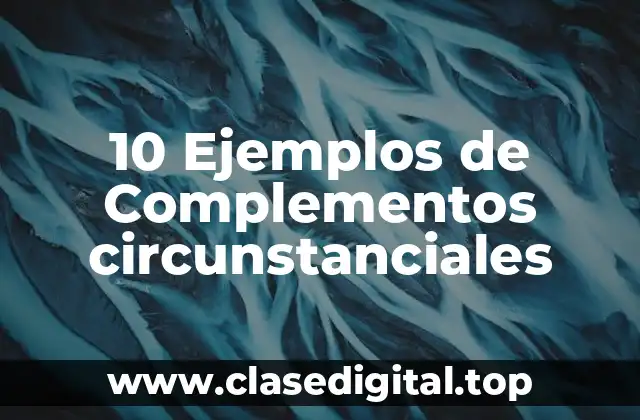 10 Ejemplos de Complementos circunstanciales