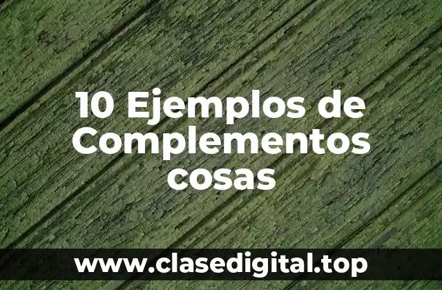10 Ejemplos de Complementos cosas