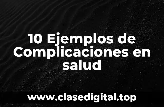 10 Ejemplos de Complicaciones en salud