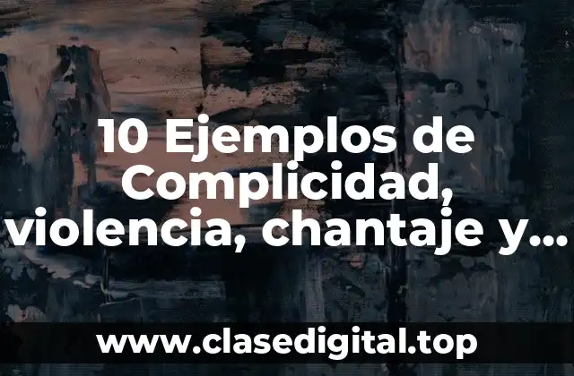 10 Ejemplos de Complicidad, violencia, chantaje y dependencia