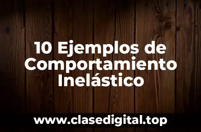 10 Ejemplos de Comportamiento Inelástico