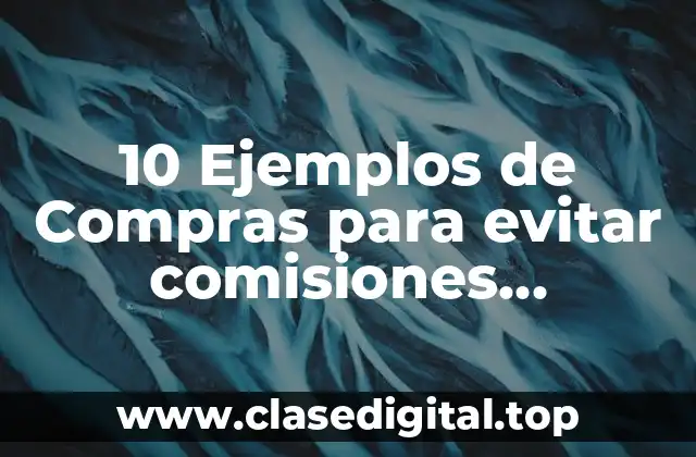 10 Ejemplos de Compras para evitar comisiones bancarias