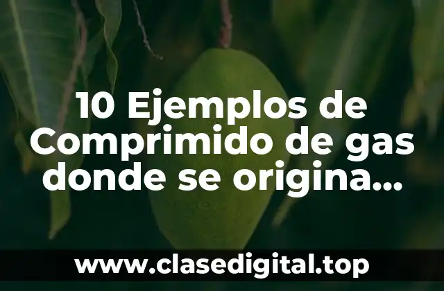 10 Ejemplos de Comprimido de gas donde se origina condensación