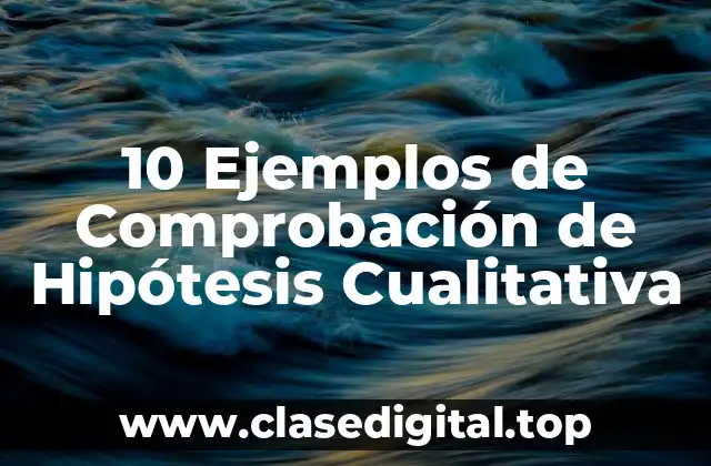 10 Ejemplos de Comprobación de Hipótesis Cualitativa