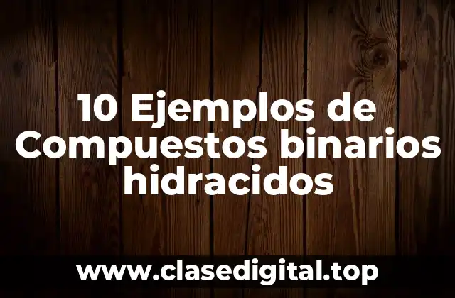 10 Ejemplos de Compuestos binarios hidracidos