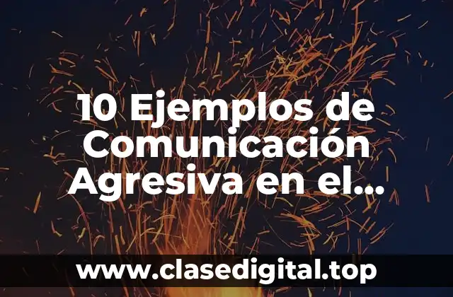 10 Ejemplos de Comunicación Agresiva en el Trabajo