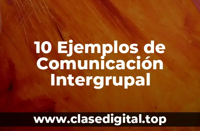 10 Ejemplos de Comunicación Intergrupal