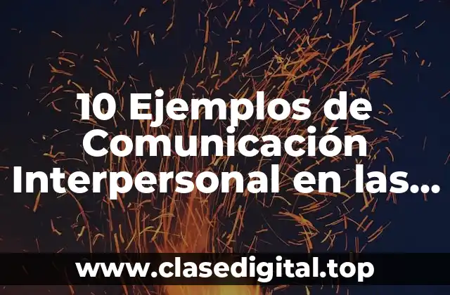 10 Ejemplos de Comunicación Interpersonal en las Organizaciones