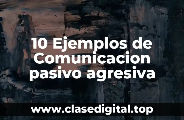 Ejemplos de comunicación pasivo agresiva