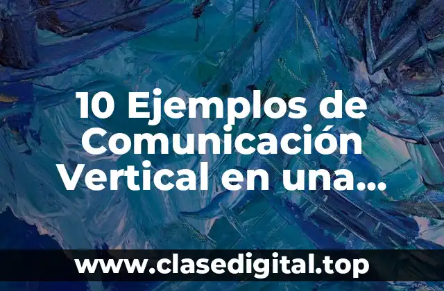 10 Ejemplos de Comunicación Vertical en una Empresa
