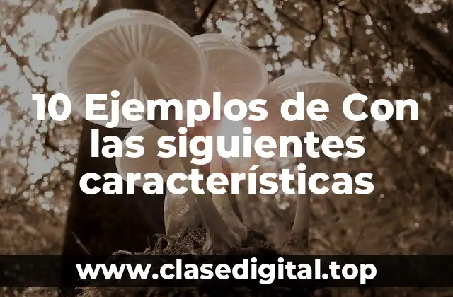 10 Ejemplos de Con las siguientes características