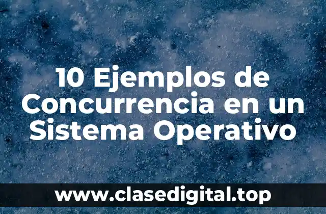 10 Ejemplos de Concurrencia en un Sistema Operativo