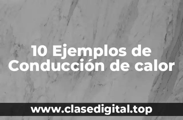 10 Ejemplos de Conducción de calor