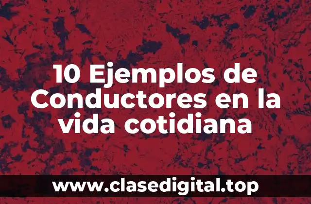 10 Ejemplos de Conductores en la vida cotidiana