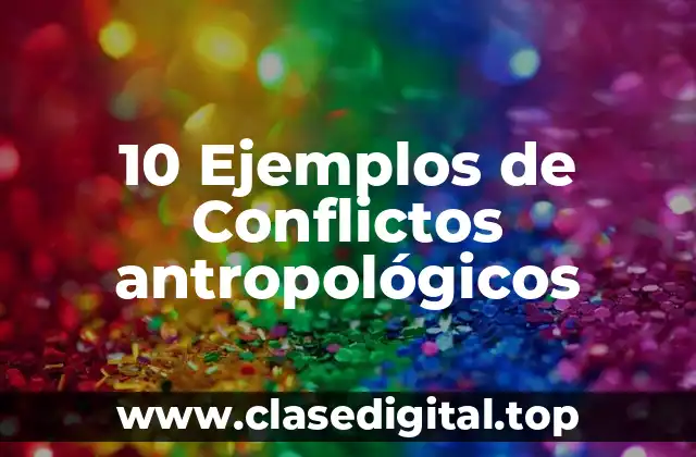 10 Ejemplos de Conflictos antropológicos