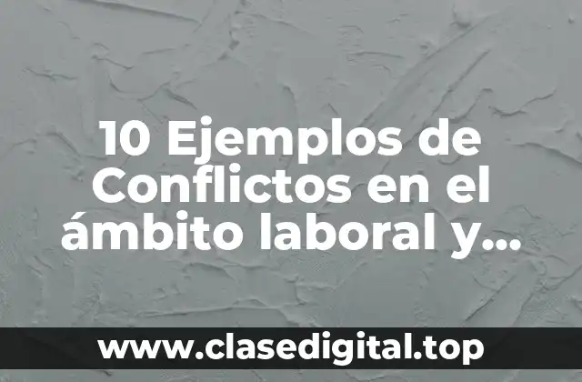 10 Ejemplos de Conflictos en el ámbito laboral y negociación