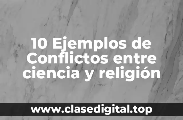 10 Ejemplos de Conflictos entre ciencia y religión