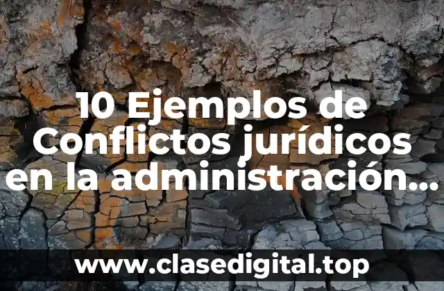 10 Ejemplos de Conflictos jurídicos en la administración pública