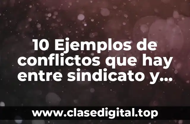 10 Ejemplos de conflictos que hay entre sindicato y empresa