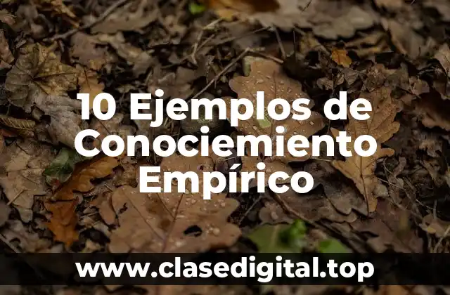 10 Ejemplos de Conociemiento Empírico