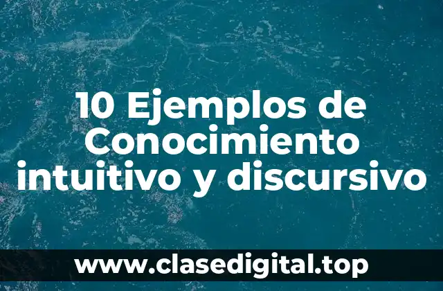 10 Ejemplos de Conocimiento intuitivo y discursivo