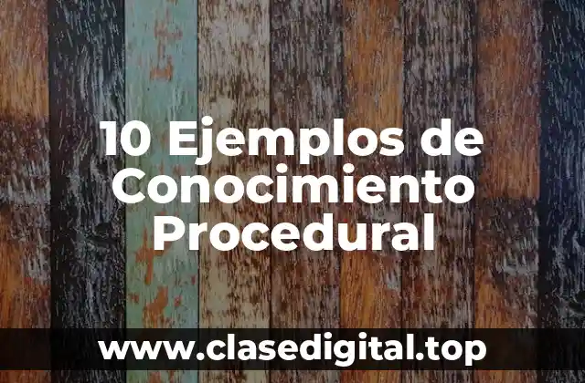 10 Ejemplos de Conocimiento Procedural