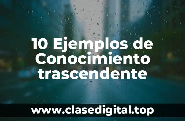 10 Ejemplos de Conocimiento trascendente