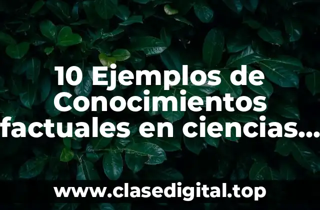 10 Ejemplos de Conocimientos factuales en ciencias naturales