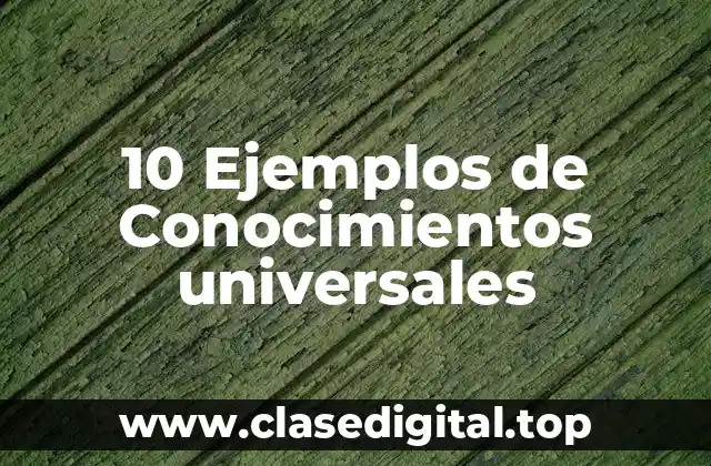 10 Ejemplos de Conocimientos universales