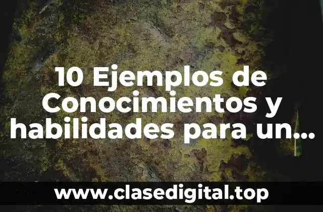 10 Ejemplos de Conocimientos y habilidades para un curriculum