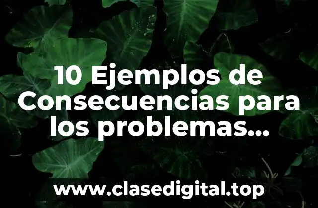 10 Ejemplos de Consecuencias para los problemas ambientales