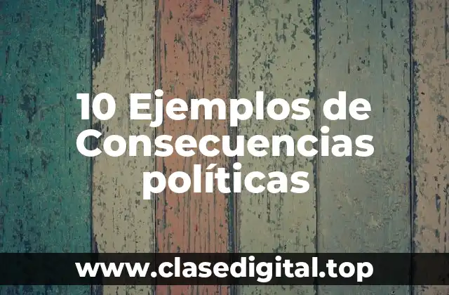 10 Ejemplos de Consecuencias políticas