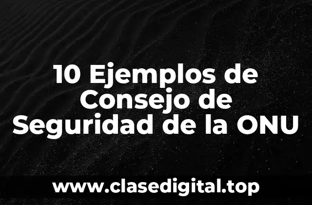 10 Ejemplos de Consejo de Seguridad de la ONU