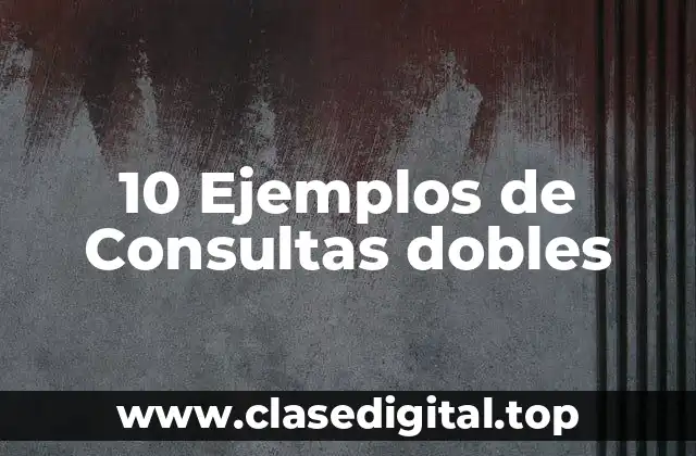 10 Ejemplos de Consultas dobles
