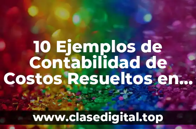 10 Ejemplos de Contabilidad de Costos Resueltos en Línea de Producción