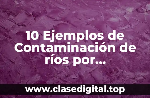 10 Ejemplos de Contaminación de ríos por hidrocarburos