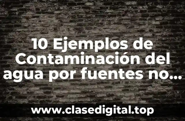 10 Ejemplos de Contaminación del agua por fuentes no puntuales