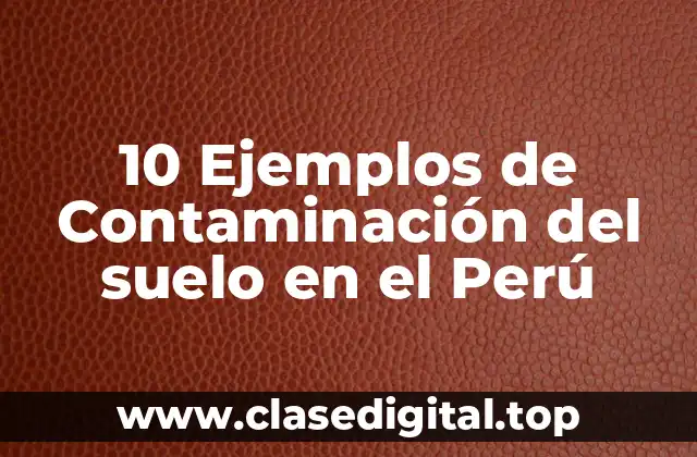 Ejemplos de contaminación del suelo en el Perú