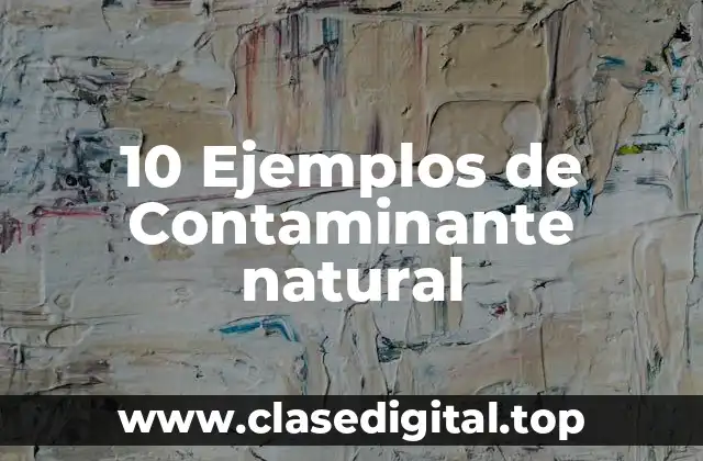 10 Ejemplos de Contaminante natural