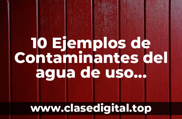 10 Ejemplos de Contaminantes del agua de uso domestico