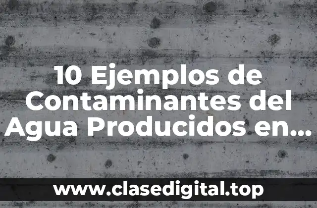 10 Ejemplos de Contaminantes del Agua Producidos en Casa