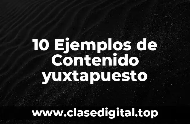 10 Ejemplos de Contenido yuxtapuesto