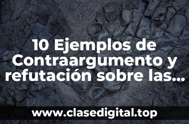 10 Ejemplos de Contraargumento y refutación sobre las noticias distorsionadas