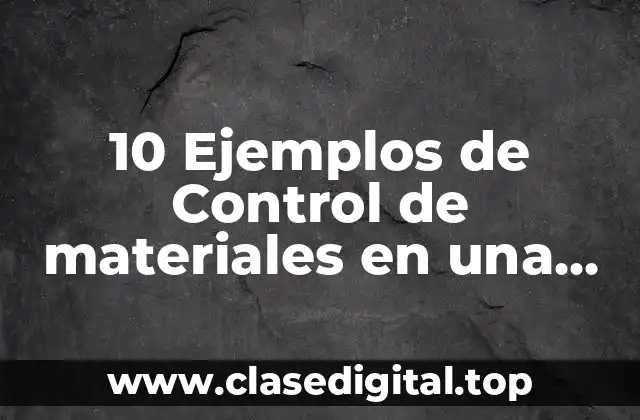 10 Ejemplos de Control de materiales en una empresa