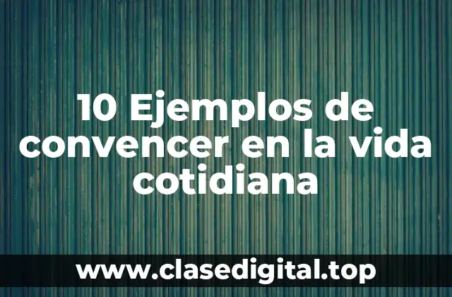 10 Ejemplos de convencer en la vida cotidiana